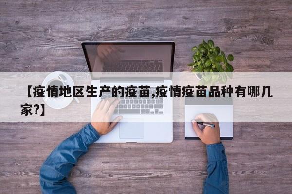 【疫情地区生产的疫苗,疫情疫苗品种有哪几家?】