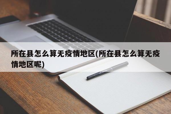 所在县怎么算无疫情地区(所在县怎么算无疫情地区呢)