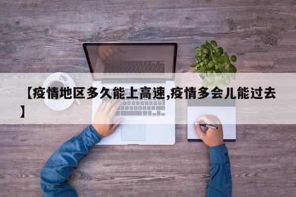 【疫情地区多久能上高速,疫情多会儿能过去】