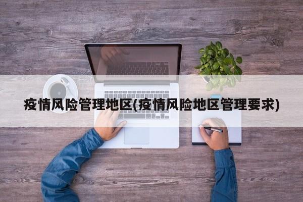 疫情风险管理地区(疫情风险地区管理要求)