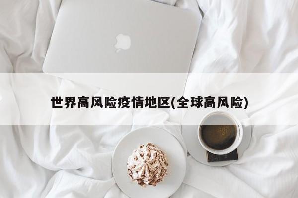 世界高风险疫情地区(全球高风险)