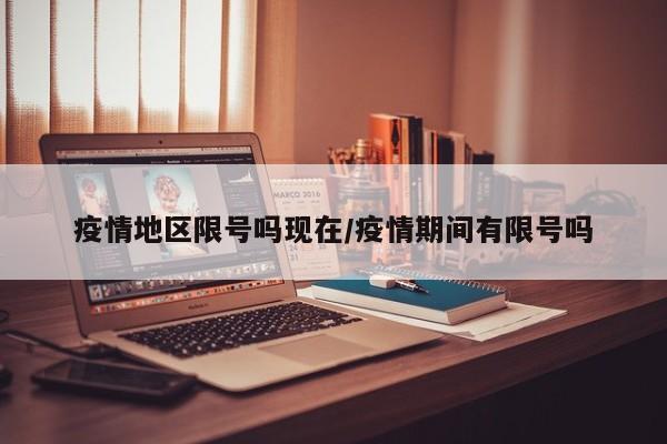 疫情地区限号吗现在/疫情期间有限号吗
