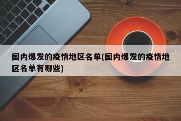 国内爆发的疫情地区名单(国内爆发的疫情地区名单有哪些)