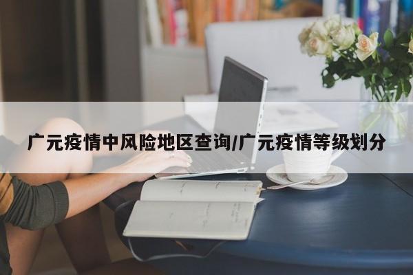 广元疫情中风险地区查询/广元疫情等级划分