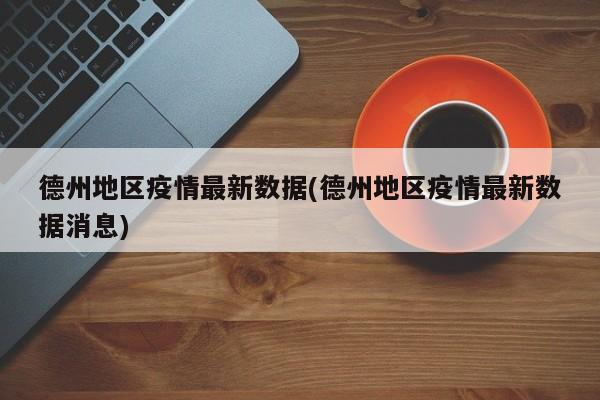 德州地区疫情最新数据(德州地区疫情最新数据消息)