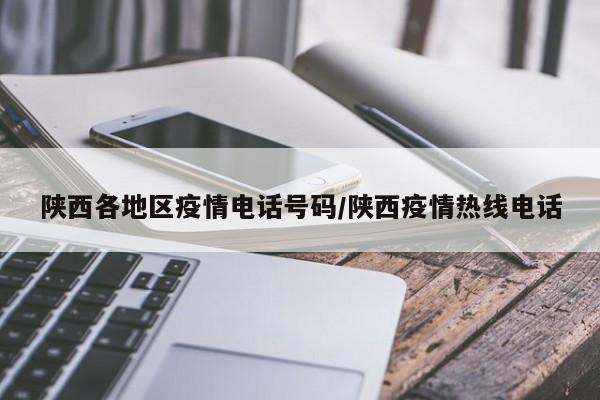 陕西各地区疫情电话号码/陕西疫情热线电话