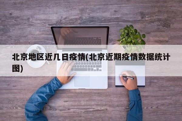北京地区近几日疫情(北京近期疫情数据统计图)