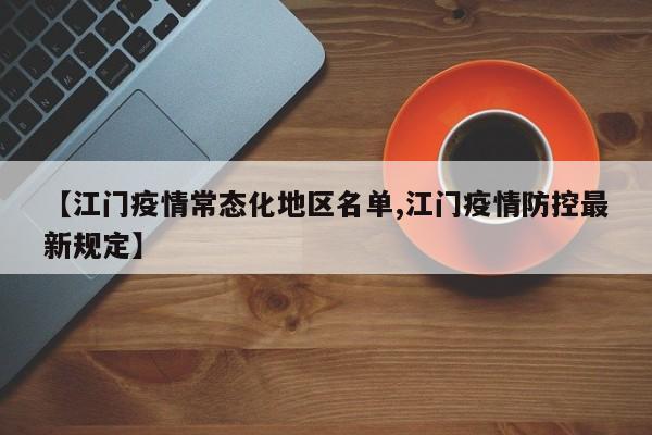 【江门疫情常态化地区名单,江门疫情防控最新规定】