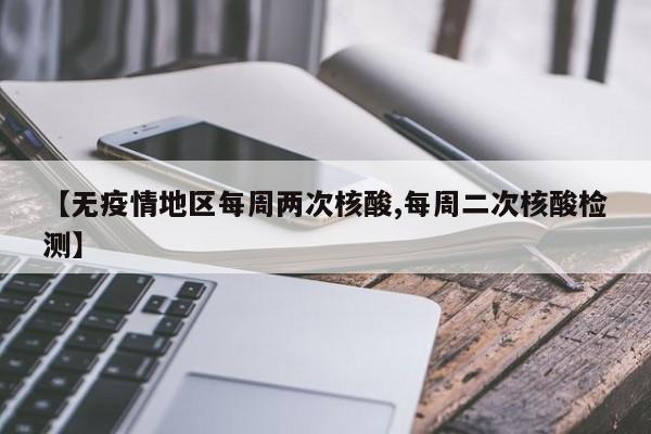 【无疫情地区每周两次核酸,每周二次核酸检测】