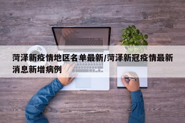 菏泽新疫情地区名单最新/菏泽新冠疫情最新消息新增病例