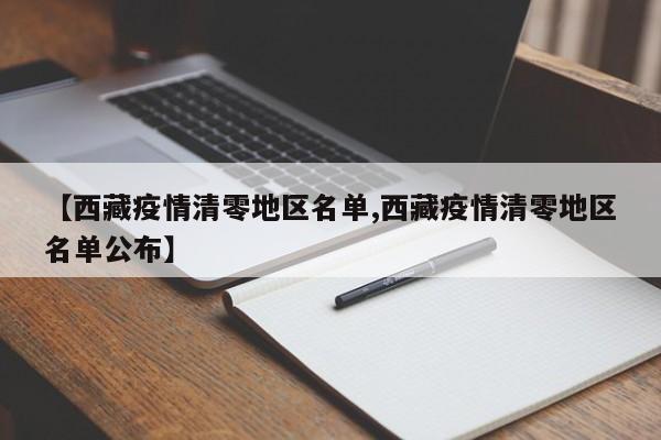 【西藏疫情清零地区名单,西藏疫情清零地区名单公布】