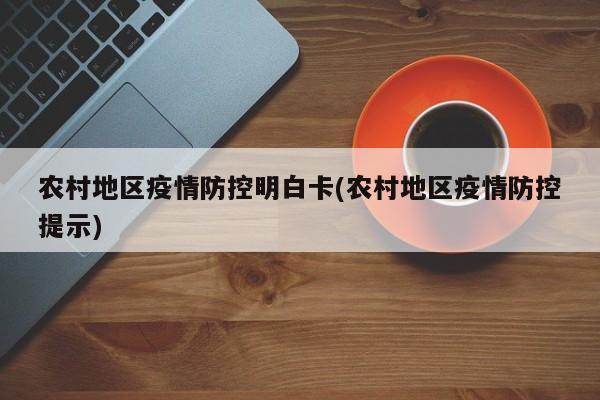 农村地区疫情防控明白卡(农村地区疫情防控提示)