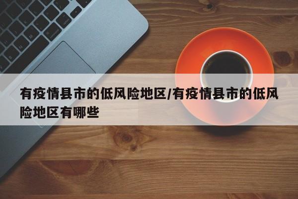 有疫情县市的低风险地区/有疫情县市的低风险地区有哪些