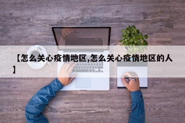 【怎么关心疫情地区,怎么关心疫情地区的人】