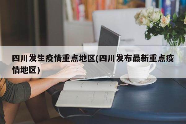 四川发生疫情重点地区(四川发布最新重点疫情地区)
