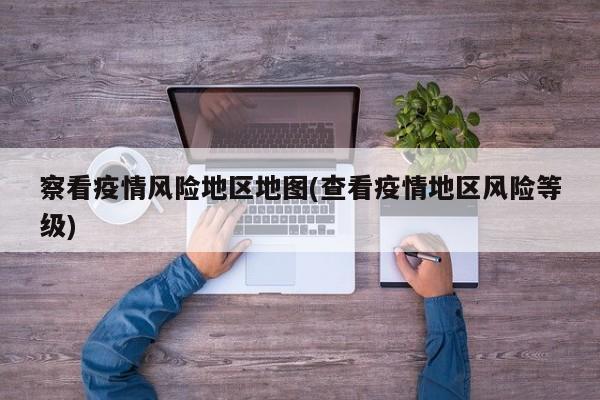 察看疫情风险地区地图(查看疫情地区风险等级)