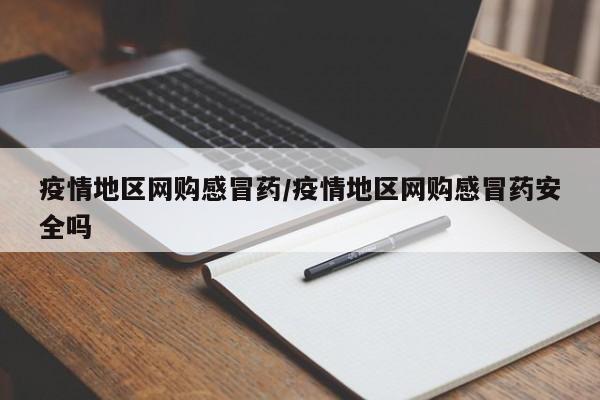 疫情地区网购感冒药/疫情地区网购感冒药安全吗