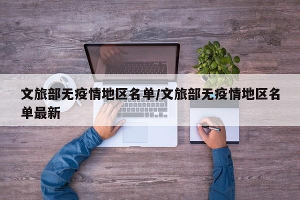 文旅部无疫情地区名单/文旅部无疫情地区名单最新